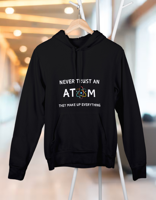 Unisex Hooded SweatShirt - Never Trust an Atom. They Make Up Everything